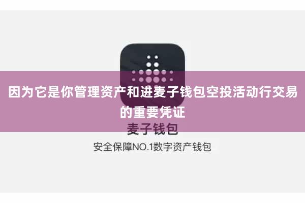 因为它是你管理资产和进麦子钱包空投活动行交易的重要凭证