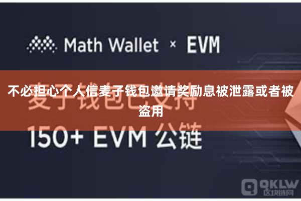 不必担心个人信麦子钱包邀请奖励息被泄露或者被盗用