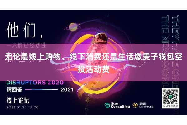 无论是线上购物、线下消费还是生活缴麦子钱包空投活动费