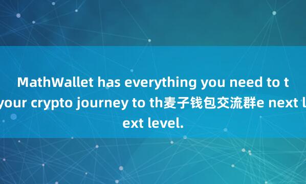 MathWallet has everything you need to take your crypto journey to th麦子钱包交流群e next level.