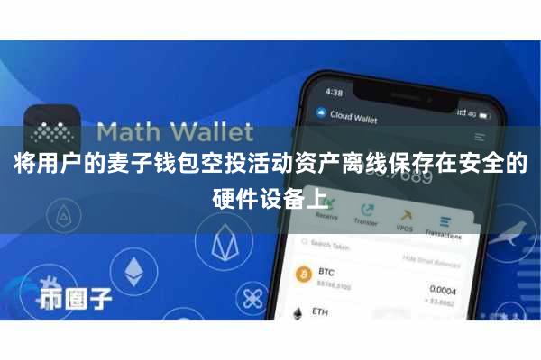 将用户的麦子钱包空投活动资产离线保存在安全的硬件设备上