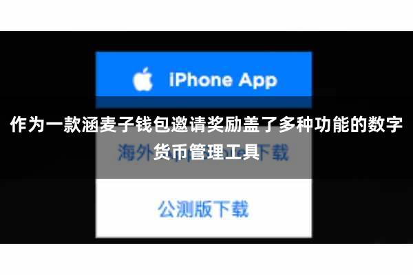 作为一款涵麦子钱包邀请奖励盖了多种功能的数字货币管理工具