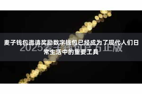 麦子钱包邀请奖励数字钱包已经成为了现代人们日常生活中的重要工具