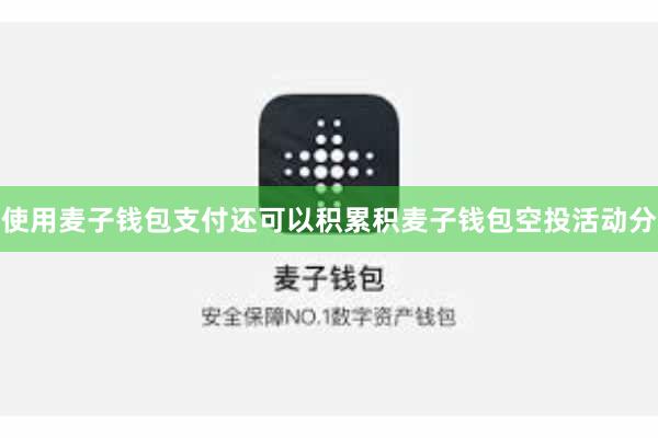 使用麦子钱包支付还可以积累积麦子钱包空投活动分