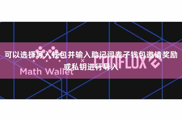 可以选择导入钱包并输入助记词麦子钱包邀请奖励或私钥进行导入