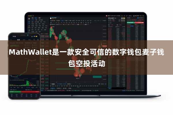 MathWallet是一款安全可信的数字钱包麦子钱包空投活动